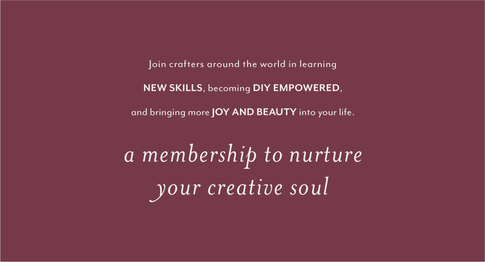 Join crafters around the world in learning new skills, becoming DIY empowered, and bringing more joy and beauty into your life. A membership to nurture your creative soul.