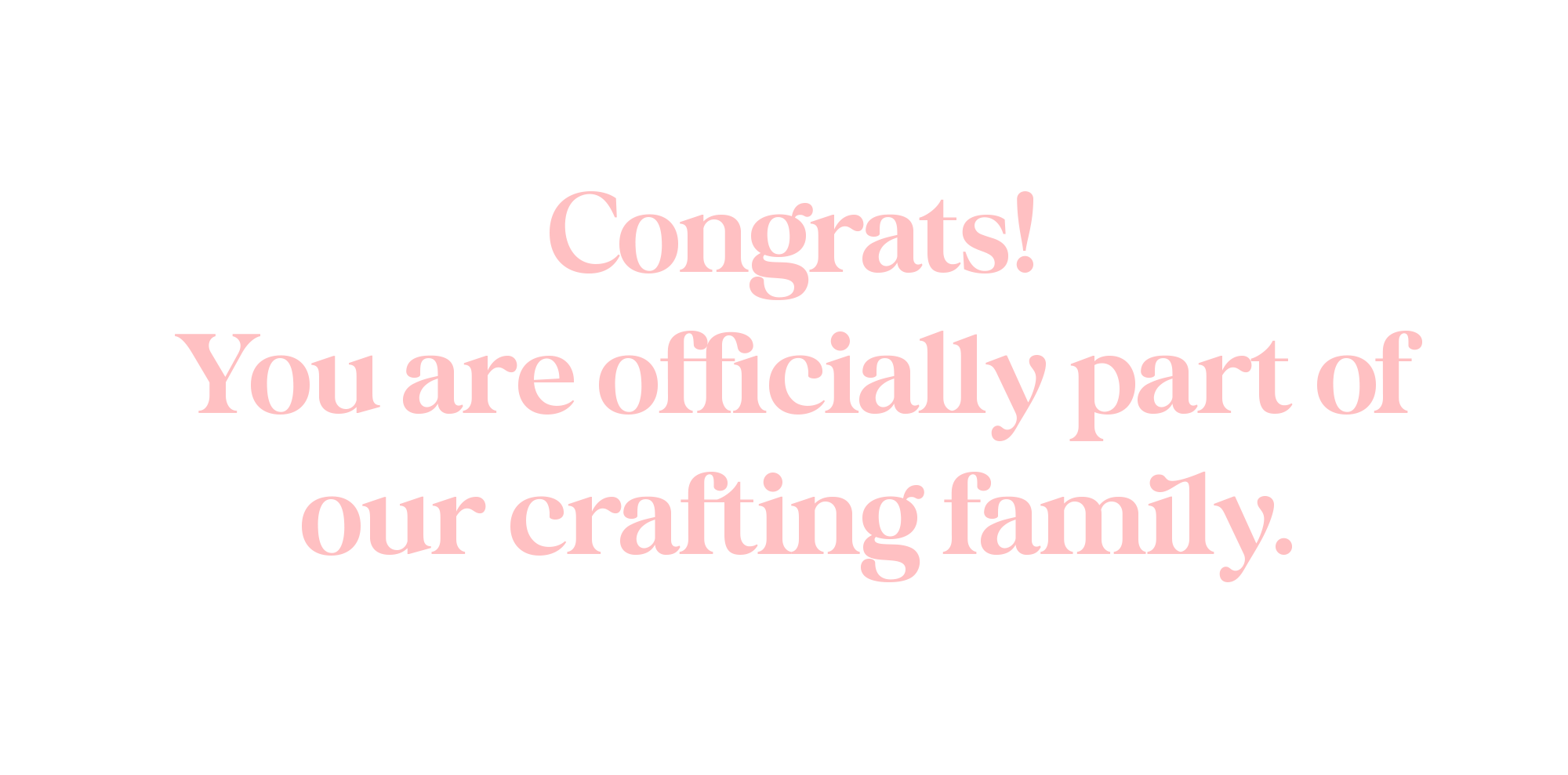 Congrats! You are officially part of our crafting family.